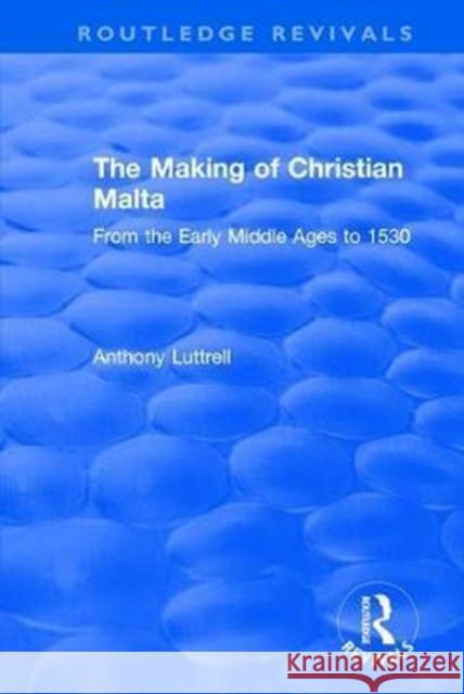 The Making of Christian Malta: From the Early Middle Ages to 1530 Anthony Luttrell 9781138704824 Routledge - książka