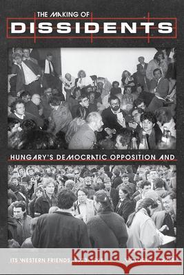 The Making of Dissidents: Hungary's Democratic Opposition and its Western Friends, 1973-1998 Victoria Harms 9780822948254 University of Pittsburgh Press - książka