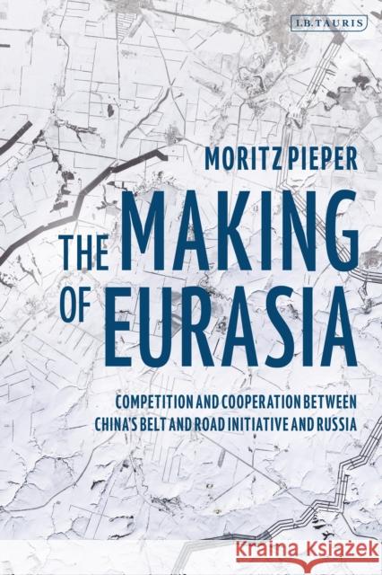 The Making of Eurasia: Competition and Cooperation Between China's Belt and Road Initiative and Russia Moritz Pieper 9781838601331 I. B. Tauris & Company - książka