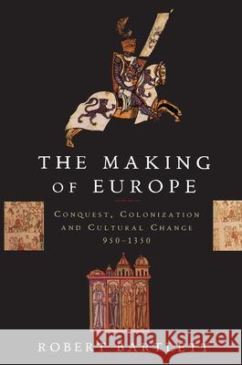 The Making of Europe: Conquest, Colonization, and Cultural Change, 950-1350 Robert Bartlett 9780691037806 Princeton University Press - książka