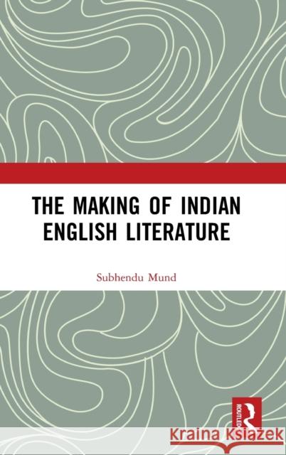 The Making of Indian English Literature Subhendu Mund 9781032068008 Routledge - książka