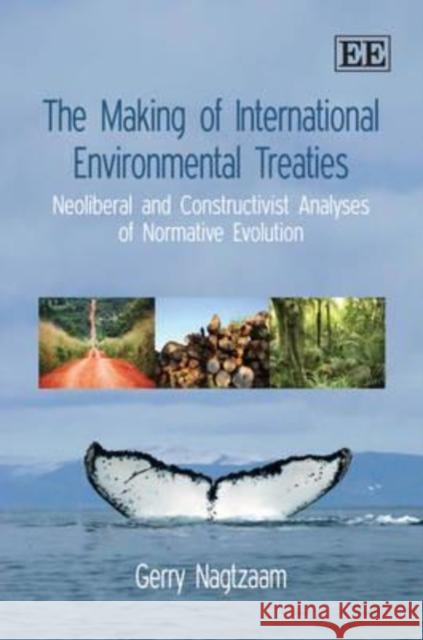 The Making of International Environmental Treaties: Neoliberal and Constructivist Analyses of Normative Evolution Gerald Nagtzaam 9781848444225 Edward Elgar Publishing Ltd - książka