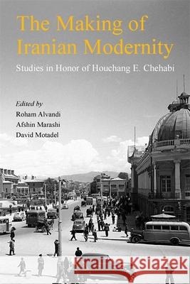 The Making of Iranian Modernity: Studies in Honor of Houchang E. Chehabi Rohan Alvandi Afshin Marashi David Motadel 9780674301771 Ilex Foundation - książka