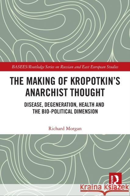 The Making of Kropotkin's Anarchist Thought: Disease, Degeneration, Health and the Bio-political Dimension Morgan, Richard 9780367563127 Routledge - książka