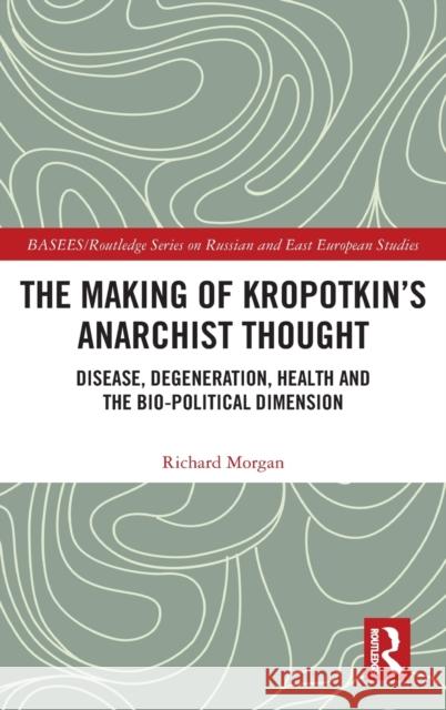 The Making of Kropotkin's Anarchist Thought: Disease, Degeneration, Health and the Bio-Political Dimension Morgan, Richard 9781138365650 Routledge - książka