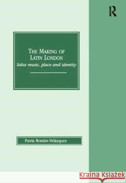 The Making of Latin London: Salsa Music, Place and Identity Roman-Velazquez, Patria 9781138267398 Routledge - książka