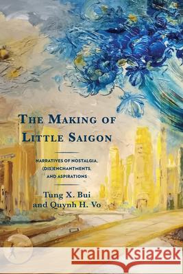 The Making of Little Saigon: Narratives of Nostalgia, (Dis)Enchantments, and Aspirations Tung X. Bui Quynh H. Vo 9780761874287 Hamilton Books - książka