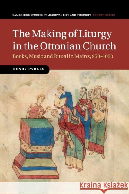 The Making of Liturgy in the Ottonian Church: Books, Music and Ritual in Mainz, 950-1050 Parkes, Henry 9781107443532 Cambridge University Press - książka