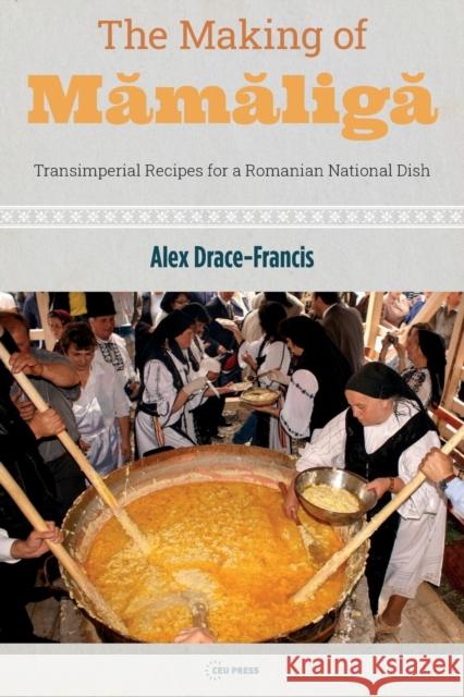 The Making of Mamaliga: Transimperial Recipes for a Romanian National Dish Alex (Associate Professor, University of Amsterdam) Drace-Francis 9789633866245 Central European University Press - książka