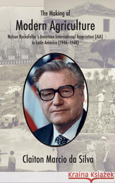 The Making of Modern Agriculture: Nelson Rockefeller's American International Association (AIA) in Latin America (1946-1968) Claiton Marcio da Silva 9781912186693 White Horse Press - książka