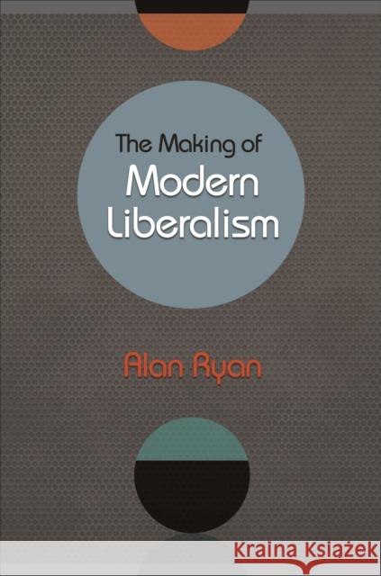 The Making of Modern Liberalism Alan Ryan 9780691163680 Princeton University Press - książka