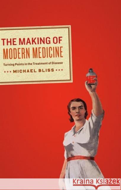 The Making of Modern Medicine : Turning Points in the Treatment of Disease Michael Bliss   9781442641754 University of Toronto Press - książka