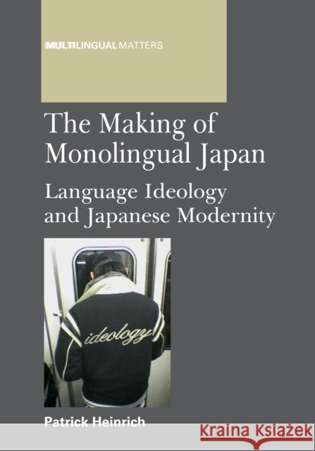 The Making of Monolingual Japan: Language Ideology and Japanese Modernity Heinrich, Patrick 9781847696571 Multilingual Matters Ltd - książka