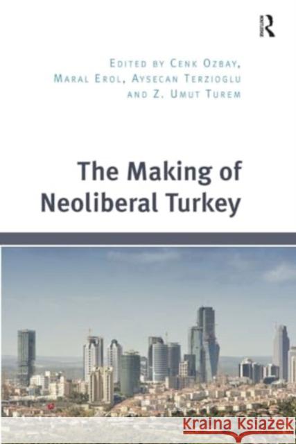 The Making of Neoliberal Turkey Cenk Ozbay Maral Erol Z. Umut Turem 9781032925554 Routledge - książka