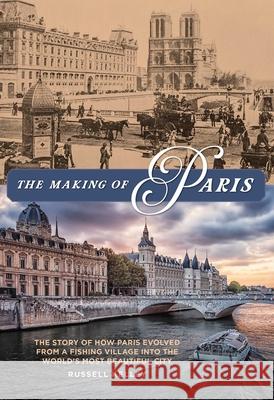 The Making of Paris: The Story of How Paris Evolved from a Fishing Village Into the World's Most Beautiful City Kelley, Russell 9781493049103 Lyons Press - książka