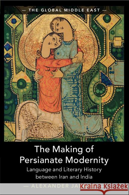 The Making of Persianate Modernity: Language and Literary History between Iran and India Alexander (University of Minnesota) Jabbari 9781009320818 Cambridge University Press - książka