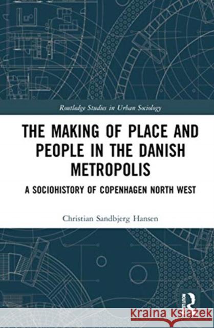 The Making of Place and People in the Danish Metropolis: A Sociohistory of Copenhagen North West Christian Sandbjerg Hansen 9780367535056 Routledge - książka