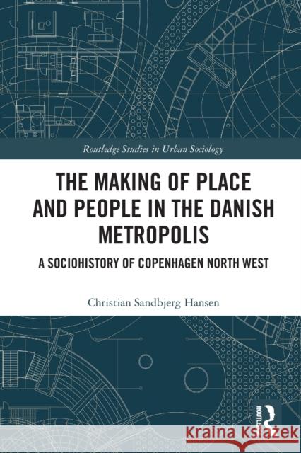 The Making of Place and People in the Danish Metropolis: A Sociohistory of Copenhagen North West Christian Sandbjerg Hansen 9780367535063 Routledge - książka