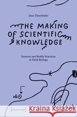 The Making of Scientific Knowledge: Sensory and Bodily Practices in Field Biology Jana Thierfelder 9783837679311 Transcript Publishing - książka