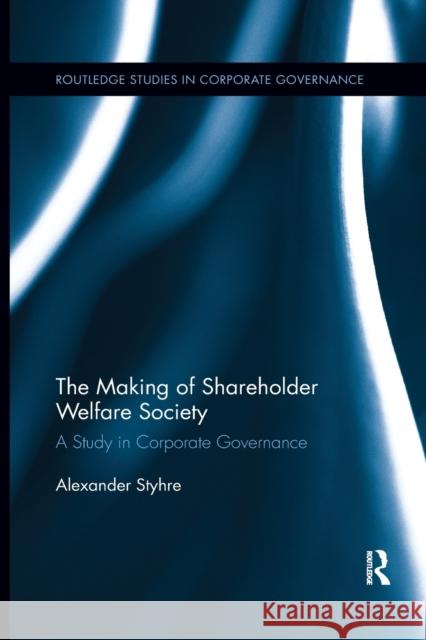 The Making of Shareholder Welfare Society: A Study in Corporate Governance Alexander Styhre   9780367886448 Routledge - książka