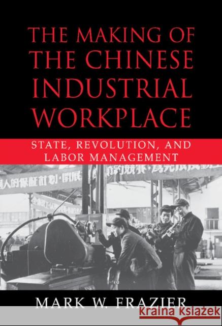 The Making of the Chinese Industrial Workplace: State, Revolution, and Labor Management Frazier, Mark W. 9780521800211 CAMBRIDGE UNIVERSITY PRESS - książka