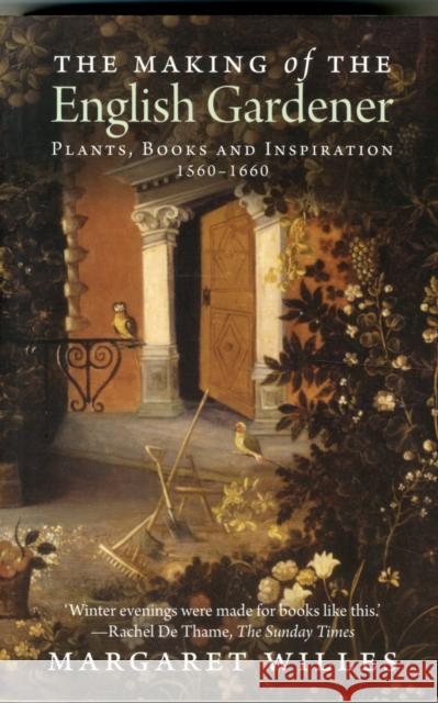 The Making of the English Gardener: Plants, Books and Inspiration, 1560-1660 Margaret Willes 9780300197266 Yale University Press - książka