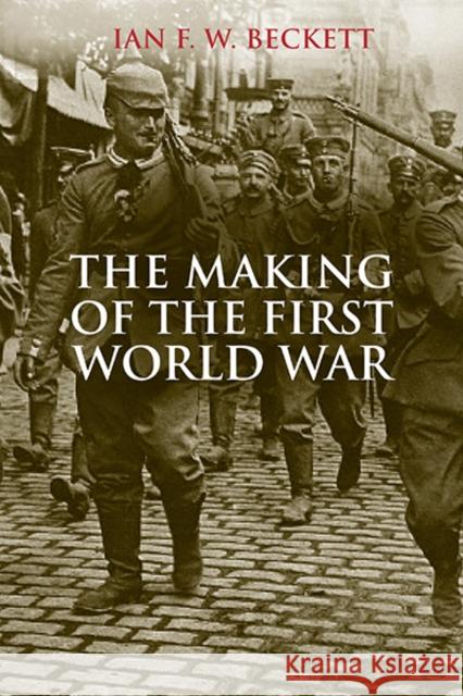 The Making of the First World War Ian F W Beckett 9780300206647 YALE UNIVERSITY PRESS - książka