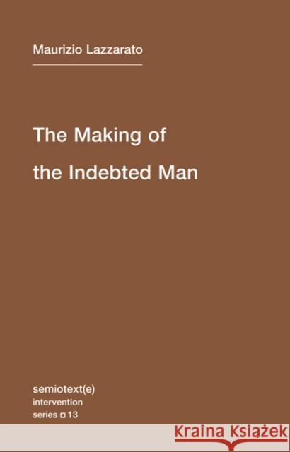 The Making of the Indebted Man: An Essay on the Neoliberal Condition Maurizio Lazzarato 9781584351153  - książka