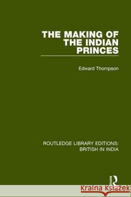 The Making of the Indian Princes Edward Thompson 9781138291683 Routledge - książka