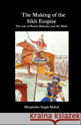 The Making of the Sikh Empire: The role of Banda Bahadur and the Misls Mahal, Bhupinder Singh 9780968673614 Mahal Publications - książka