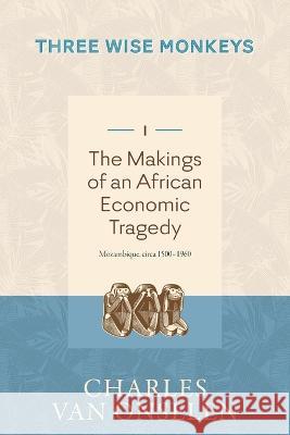 THE MAKINGS OF AN AFRICAN ECONOMIC TRAGEDY - Volume 1/Three Wise Monkeys Charles Van Onselen   9781776192441 Jonathan Ball Publishers - książka