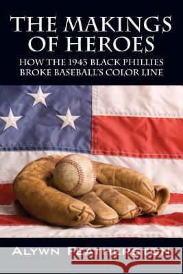 The Makings of Heroes: How the 1943 Black Phillies Broke Baseball's Color Line Alywn Featherston 9781478742227 Outskirts Press - książka