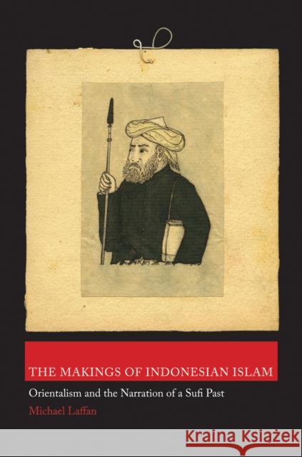 The Makings of Indonesian Islam: Orientalism and the Narration of a Sufi Past Laffan, Michael 9780691145303  - książka