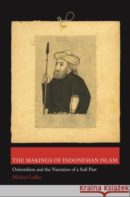 The Makings of Indonesian Islam: Orientalism and the Narration of a Sufi Past Laffan, Michael 9780691162164 Princeton University Press - książka