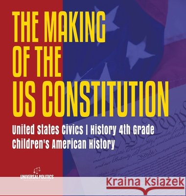 The Makings of the US Constitution United States Civics History 4th Grade Children's American History Universal Politics 9781541975262 Universal Politics - książka