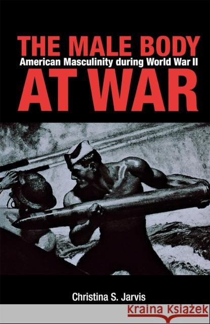 The Male Body at War: American Masculinity During World War II Jarvis, Christina 9780875803227 Northern Illinois University Press - książka