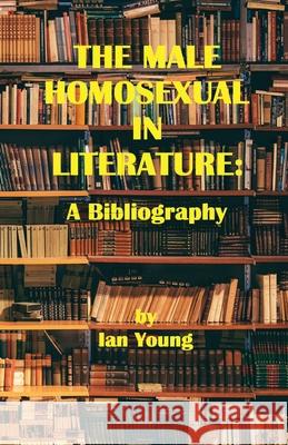 The Male Homosexual in Literature: A Bibliography Ian Young 9781951092177 Requeered Tales - książka