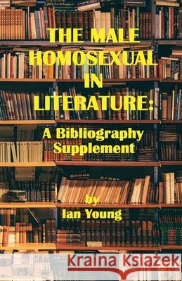 The Male Homosexual in Literature: A Bibliography Supplement Ian Young 9781951092191 Requeered Tales - książka