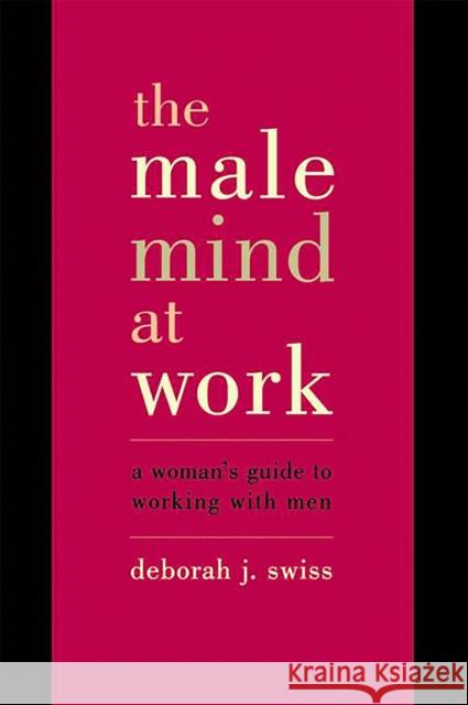 The Male Mind at Work: A Woman's Guide to Working with Men Deborah J. Swiss 9780738204970 Perseus Books Group - książka