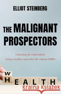 The Malignant Prospectors: Unlocking the truth behind living a cancer-free, healthy life Elliot Steinberg 9780578877280 Coliseum Capital Group LLC - książka