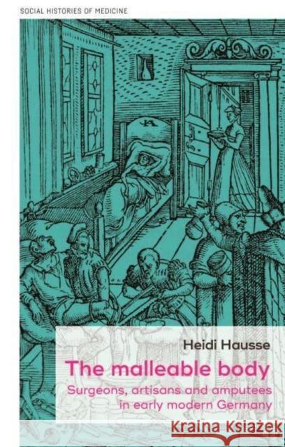 The Malleable Body: Surgeons, Artisans and Amputees in Early Modern Germany Heidi Hausse 9781526160652 Manchester University Press - książka