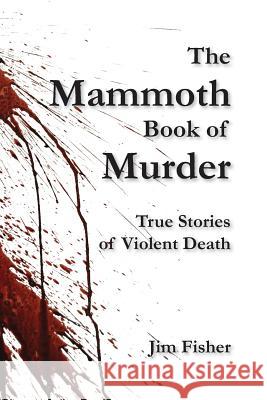 The Mammoth Book of Murder: True Stories of Violent Death Jim Fisher 9781495973444 Createspace - książka