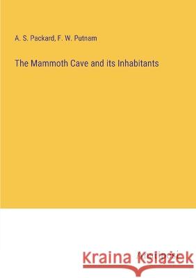 The Mammoth Cave and its Inhabitants A S Packard F W Putnam  9783382802066 Anatiposi Verlag - książka