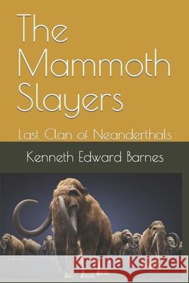 The Mammoth Slayers: Last Clan of Neanderthals Kenneth Edward Barnes 9781717755650 Independently Published - książka