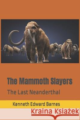 The Mammoth Slayers: The Last Neanderthal Kenneth Edward Barnes 9781718150218 Independently Published - książka