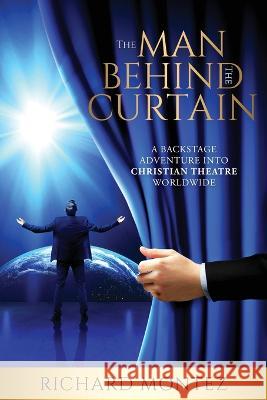 The Man Behind the Curtain: A Backstage Adventure into Christian Theatre Worldwide Richard Montez 9781685569976 Trilogy Christian Publishing - książka