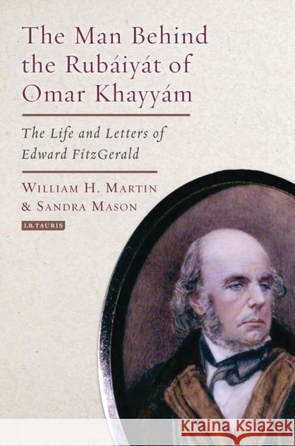 The Man Behind the Rubaiyat of Omar Khayyam: The Life and Letters of Edward Fitzgerald Bill Martin Sandra Mason 9781784536596 I. B. Tauris & Company - książka
