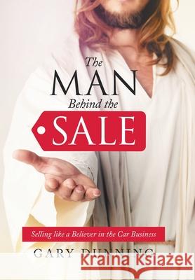 The Man Behind the Sale: Selling Like a Believer in the Car Business Gary Dunning 9781664210905 WestBow Press - książka