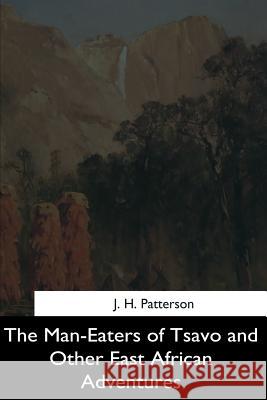 The Man-Eaters of Tsavo and Other East African Adventures J. H. Patterson 9781544710884 Createspace Independent Publishing Platform - książka