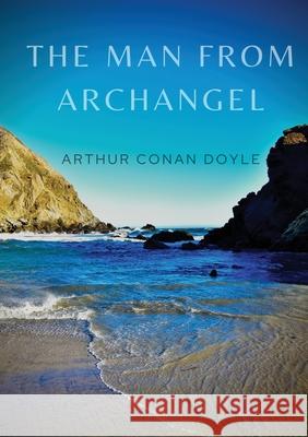 The Man from Archangel: The Man from Archangel and Other Tales of Adventure Arthur Conan Doyle 9782382742860 Les Prairies Numeriques - książka